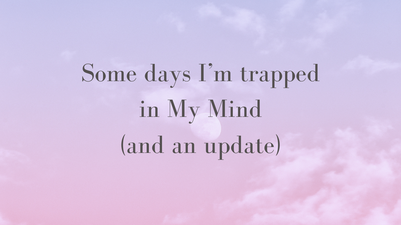 Some Days I’m Trapped in My Mind (and an&nbsp;update)