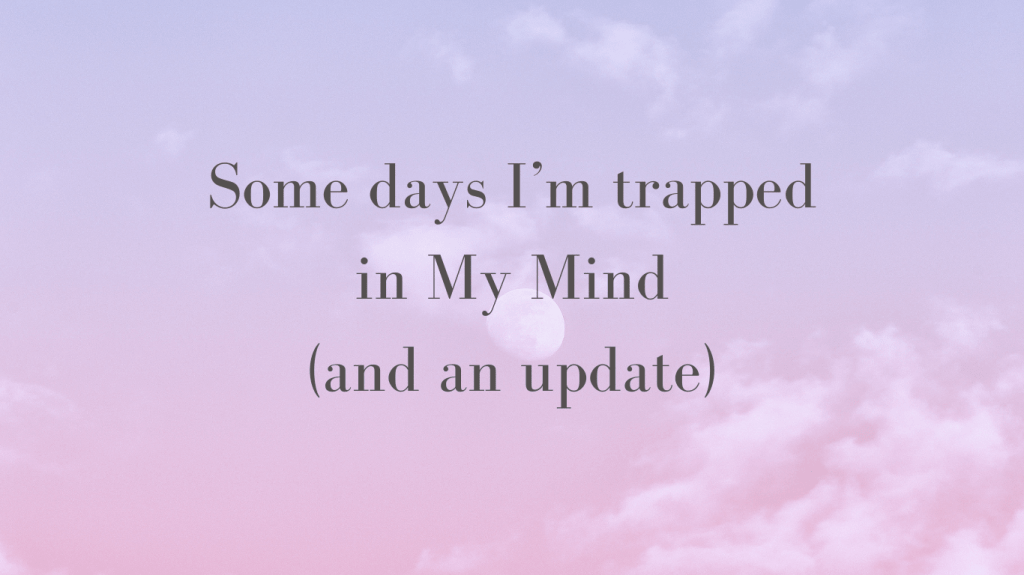 Some Days I’m Trapped in My Mind (and an update)